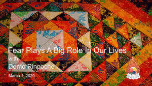 Fear Plays a Big Role in Our Lives – Demo Rinpoche Sunday Talk 35